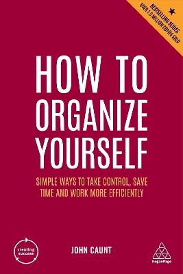 How to Organize Yourself: Simple Ways to Take Control, Save Time and Work More Efficiently - John Caunt - cover
