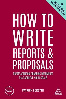 How to Write Reports and Proposals: Create Attention-Grabbing Documents that Achieve Your Goals - Patrick Forsyth - cover