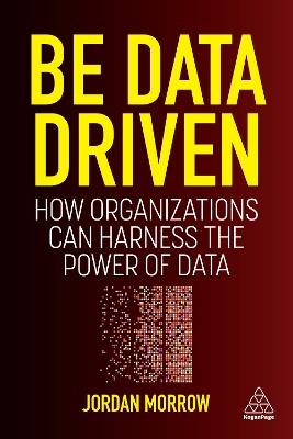 Be Data Driven: How Organizations Can Harness the Power of Data - Jordan Morrow - cover