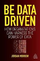 Be Data Driven: How Organizations Can Harness the Power of Data - Jordan Morrow - cover