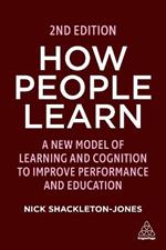 How People Learn: A New Model of Learning and Cognition to Improve Performance and Education