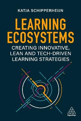 Learning Ecosystems: Creating Innovative, Lean and Tech-driven Learning Strategies - Katja Schipperheijn - cover