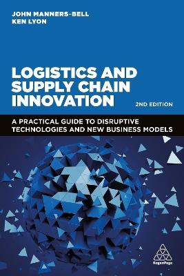 Logistics and Supply Chain Innovation: A Practical Guide to Disruptive Technologies and New Business Models - John Manners-Bell,Ken Lyon - cover
