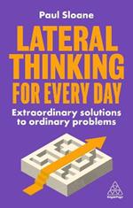 Lateral Thinking for Every Day: Extraordinary Solutions to Ordinary Problems