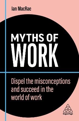 Myths of Work: Dispel the Misconceptions and Succeed in the World of Work - Ian MacRae - cover