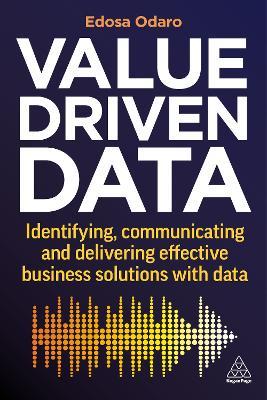 Value-Driven Data: Identifying, Communicating and Delivering Effective Business Solutions with Data - Edosa Odaro - cover
