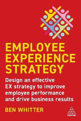 Employee Experience Strategy: Design an Effective EX Strategy to Improve Employee Performance and Drive Business Results - Ben Whitter - cover