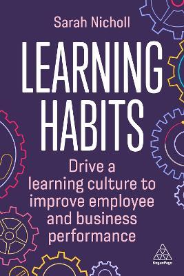 Learning Habits: Drive a Learning Culture to Improve Employee and Business Performance - Sarah Nicholl - cover