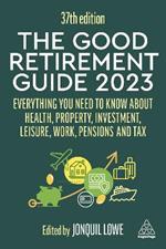The Good Retirement Guide 2023: Everything You Need to Know About Health, Property, Investment, Leisure, Work, Pensions and Tax