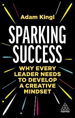 Sparking Success: Why Every Leader Needs to Develop a Creative Mindset - Adam Kingl - cover