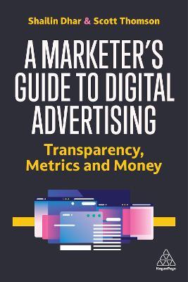 A Marketer's Guide to Digital Advertising: Transparency, Metrics, and Money - Shailin Dhar,Scott Thomson - cover