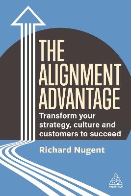 The Alignment Advantage: Transform Your Strategy, Culture and Customers to Succeed - Richard Nugent - cover