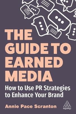 The Guide to Earned Media: How to Use PR Strategies to Enhance Your Brand - Annie Pace Scranton - cover