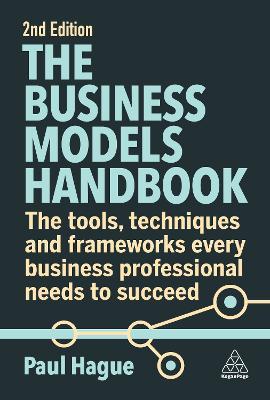 The Business Models Handbook: The Tools, Techniques and Frameworks Every Business Professional Needs to Succeed - Paul Hague - cover