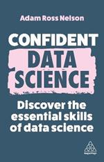 Confident Data Science: Discover the Essential Skills of Data Science