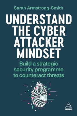 Understand the Cyber Attacker Mindset: Build a Strategic Security Programme to Counteract Threats - Sarah Armstrong-Smith - cover