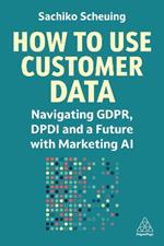 How to Use Customer Data: Navigating GDPR, DPDI and a Future with Marketing AI