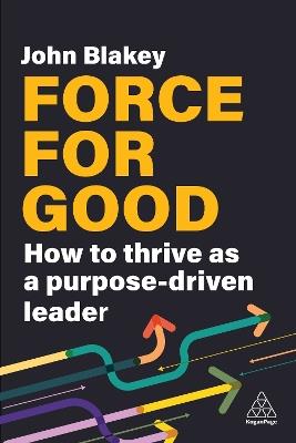 Force for Good: How to Thrive as a Purpose-Driven Leader - John Blakey - cover