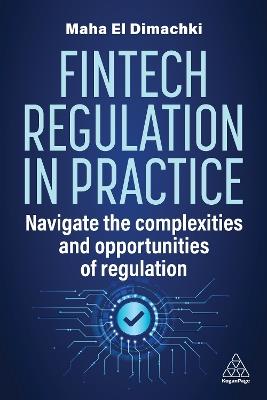 Fintech Regulation In Practice: Navigate the Complexities and Opportunities of Regulation - Maha El Dimachki - cover