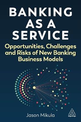Banking as a Service: Opportunities, Challenges, and Risks of New Banking Business Models - Jason Mikula - cover