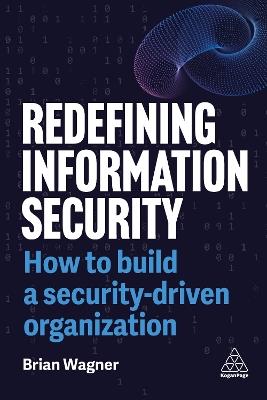Redefining Information Security: How to Build a Security-Driven Organization - Brian Wagner - cover