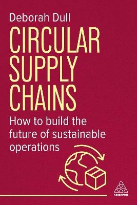 Circular Supply Chains: How to Build the Future of Sustainable Operations - Deborah Dull - cover