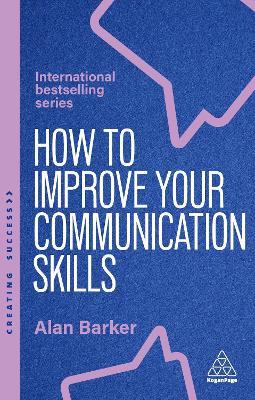 How to Improve Your Communication Skills: How to Build Trust, Be Heard and Communicate With Confidence - Alan Barker - cover