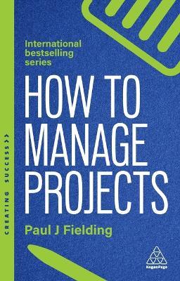 How to Manage Projects: Essential Project Management Skills to Deliver On-time, On-budget Results - Paul J Fielding - cover