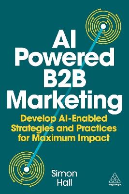 AI-Powered B2B Marketing: Develop AI-Enabled Strategies and Practices for Maximum Impact - Simon Hall - cover