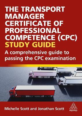 The Transport Manager Certificate of Professional Competence (CPC) Study Guide: A Comprehensive Guide to Passing the CPC Examination - Michelle Scott,Jonathan Scott - cover