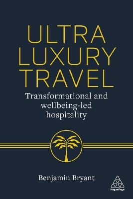 Ultra-Luxury Travel: Transformational and Wellbeing-Led Hospitality - Benjamin Bryant - cover