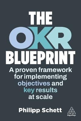 The OKR Blueprint: A Proven Framework for Implementing Objectives and Key Results at Scale - Philipp Schett - cover