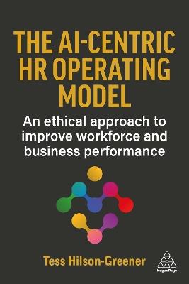 The AI-Centric HR Operating Model: An Ethical Approach to Improve Workforce and Business Performance - Tess Hilson-Greener - cover