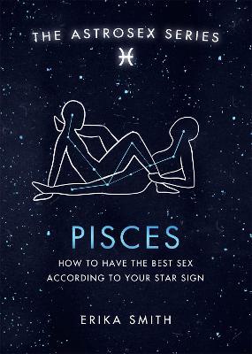 Astrosex: Pisces: How to have the best sex according to your star sign - Erika W. Smith - cover