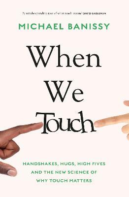 When We Touch: Handshakes, hugs, high fives and the new science behind why touch matters - Michael Banissy - cover