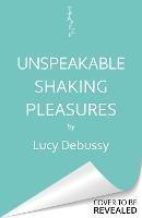 Unspeakable Shaking Pleasures: An Erotica Collection - Lucy Debussy - cover