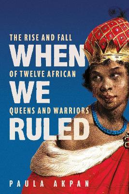 When We Ruled: 'A history the world needs' Bettany Hughes - Paula Akpan - cover