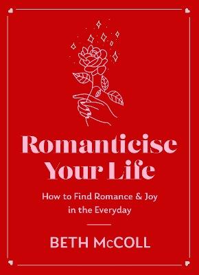 Romanticise Your Life: How to find joy in the everyday - Beth McColl - cover