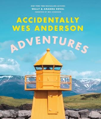 Accidentally Wes Anderson - Adventures: Includes an Exclusive Foreword by Wes Anderson - Wally Koval,Amanda Koval - cover