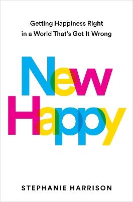 New Happy: Getting Happiness Right in a World That's Got It Wrong - Stephanie Harrison - cover