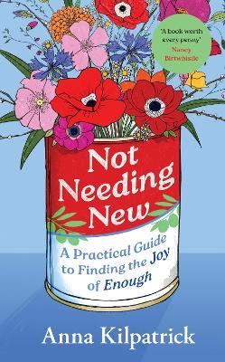 Not Needing New: A Practical Guide to Finding the Joy of Enough - Anna Kilpatrick - cover