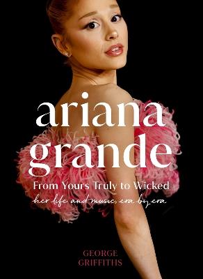 Ariana Grande: Her Life and Music, Era by Era - George Griffiths - cover