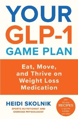 Your GLP-1 Game Plan: How to Eat Move and Thrive On and Off Medication - Heidi Skolnik - cover