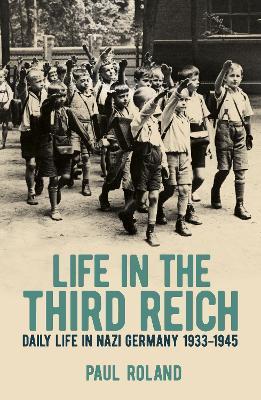 Life in the Third Reich: Daily Life in Nazi Germany, 1933-1945 - Paul Roland - cover