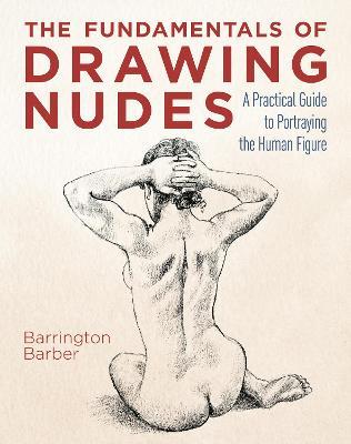 The Fundamentals of Drawing Nudes: A Practical Guide to Portraying the Human Figure - Barrington Barber - cover