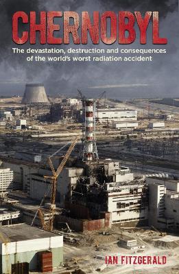 Chernobyl: The Devastation, Destruction and Consequences of the World's Worst Radiation Accident - Ian Fitzgerald - cover