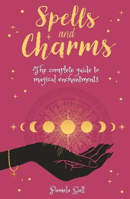 Spells & Charms: The Complete Guide to Magical Enchantments - Pamela Ball - cover
