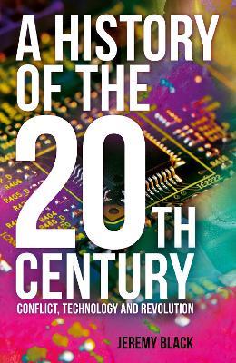 A History of the 20th Century: Conflict, Technology and Revolution - Jeremy Black - cover