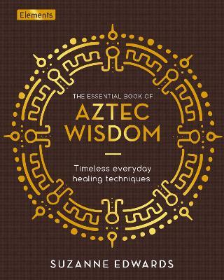 The Essential Book of Aztec Wisdom: Timeless Everyday Healing Techniques - Suzanne Edwards - cover