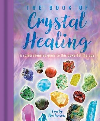 The Book of Crystal Healing: A Comprehensive Guide to This Powerful Therapy - Emily Anderson - cover